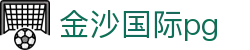 金沙国际pg - 金沙pg - app下载中心
